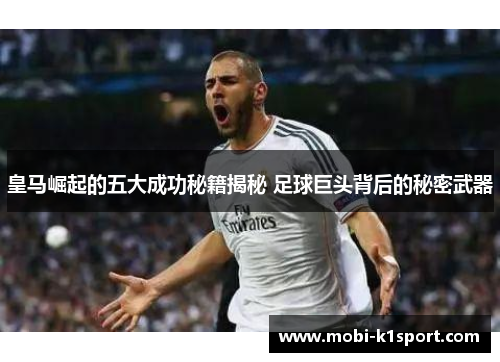 皇马崛起的五大成功秘籍揭秘 足球巨头背后的秘密武器