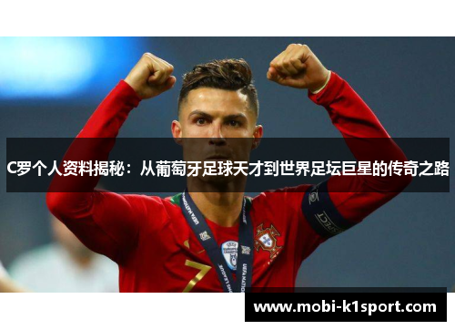 C罗个人资料揭秘：从葡萄牙足球天才到世界足坛巨星的传奇之路