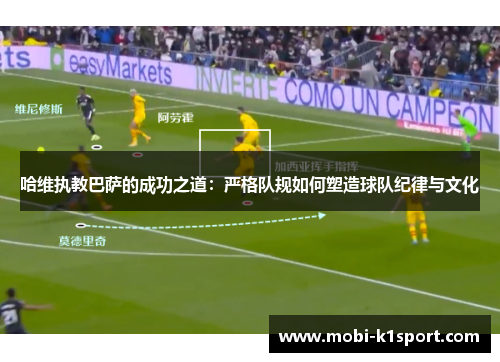 哈维执教巴萨的成功之道:严格队规如何塑造球队纪律与文化
