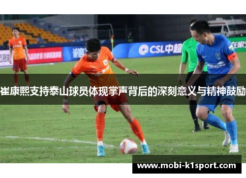 崔康熙支持泰山球员体现掌声背后的深刻意义与精神鼓励