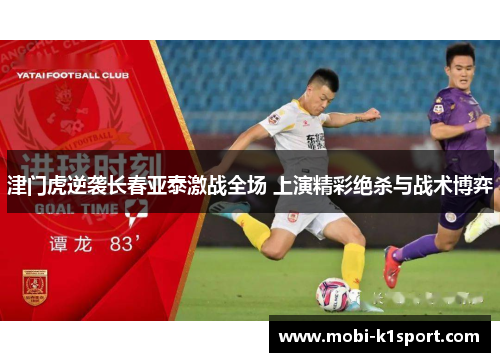津门虎逆袭长春亚泰激战全场 上演精彩绝杀与战术博弈
