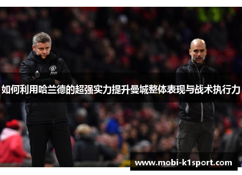 如何利用哈兰德的超强实力提升曼城整体表现与战术执行力