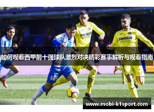 如何观看西甲前十强球队激烈对决精彩赛事解析与观看指南