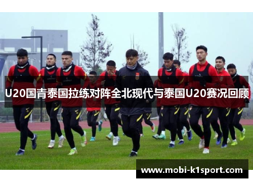 U20国青泰国拉练对阵全北现代与泰国U20赛况回顾