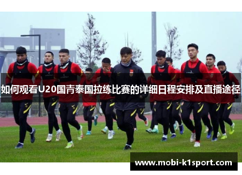 如何观看U20国青泰国拉练比赛的详细日程安排及直播途径