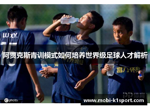 阿贾克斯青训模式如何培养世界级足球人才解析
