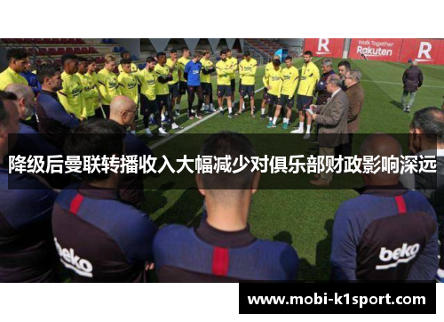 降级后曼联转播收入大幅减少对俱乐部财政影响深远