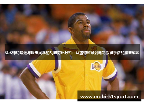 魔术师约翰逊与反击风暴的战略对比分析:从篮球智慧到电影叙事手法的跨界解读