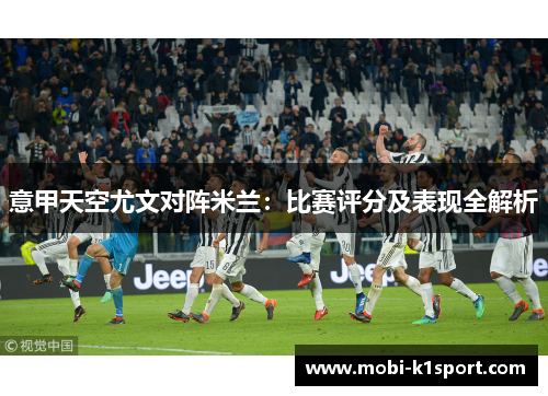 意甲天空尤文对阵米兰:比赛评分及表现全解析