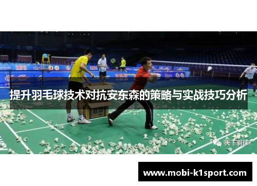 提升羽毛球技术对抗安东森的策略与实战技巧分析