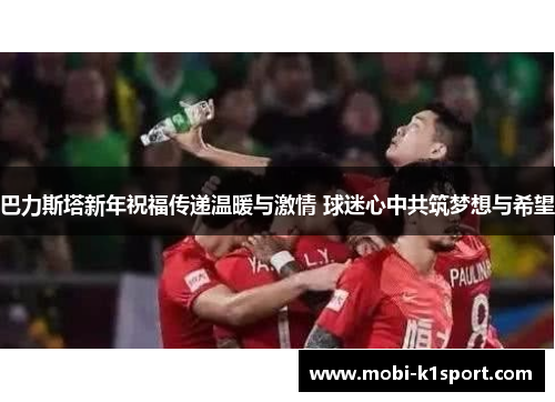 巴力斯塔新年祝福传递温暖与激情 球迷心中共筑梦想与希望