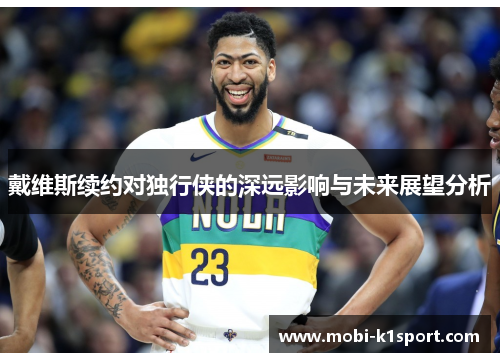 戴维斯续约对独行侠的深远影响与未来展望分析