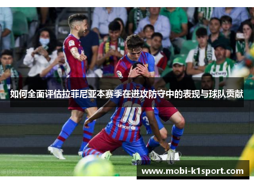 如何全面评估拉菲尼亚本赛季在进攻防守中的表现与球队贡献