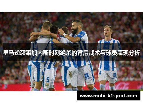 皇马逆袭莱加内斯时刻绝杀的背后战术与球员表现分析
