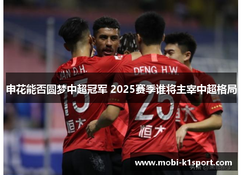 申花能否圆梦中超冠军 2025赛季谁将主宰中超格局