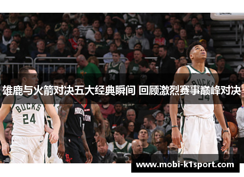 雄鹿与火箭对决五大经典瞬间 回顾激烈赛事巅峰对决