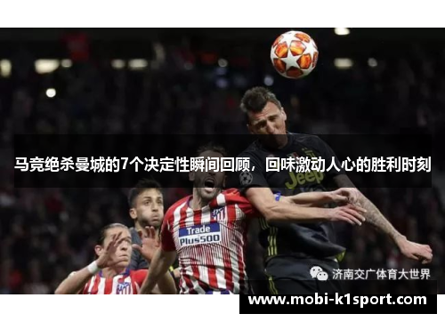 马竞绝杀曼城的7个决定性瞬间回顾,回味激动人心的胜利时刻