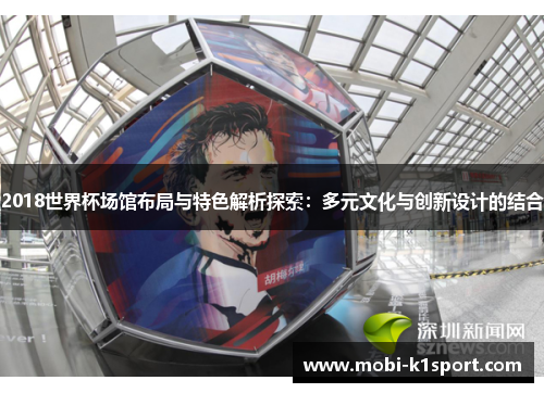 2018世界杯场馆布局与特色解析探索:多元文化与创新设计的结合