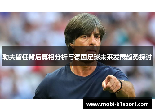 勒夫留任背后真相分析与德国足球未来发展趋势探讨