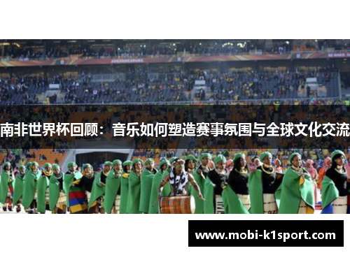 南非世界杯回顾：音乐如何塑造赛事氛围与全球文化交流