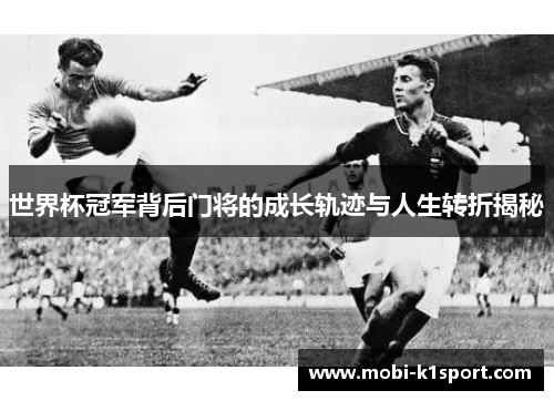 世界杯冠军背后门将的成长轨迹与人生转折揭秘