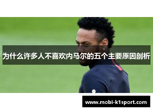为什么许多人不喜欢内马尔的五个主要原因剖析